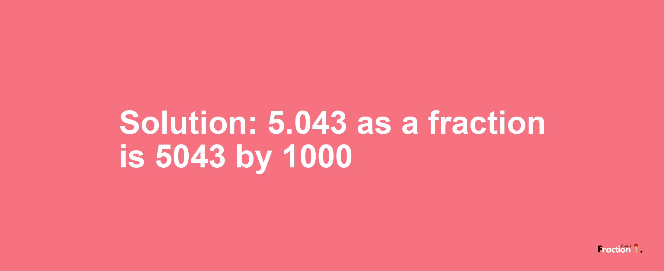 Solution:5.043 as a fraction is 5043/1000